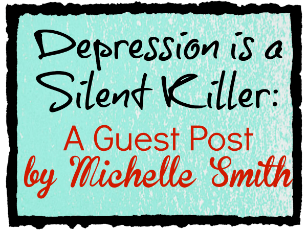 Depression is a Silent Killer: A Guest Post by Michelle Smith