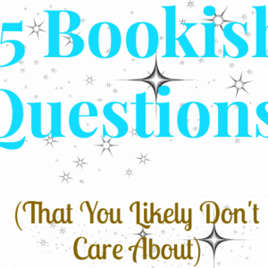 55 Bookish Questions (That You Likely Don’t Care About)