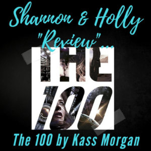 Shannon and Holly Review… The 100 by Kass Morgan
