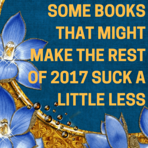 Some Books that Might Make the Rest of 2017 Suck a Little Less
