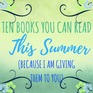 Ten Books You Can Read This Summer (Because I Am Giving Them to You)