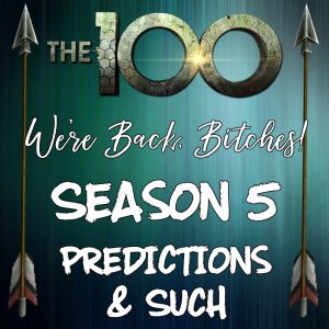 We’re Back, Bitches! The 100 Season 5 Predictions and Such