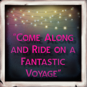 “Come Along and Ride on a Fantastic Voyage”
